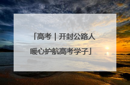 高考｜开封公路人暖心护航高考学子